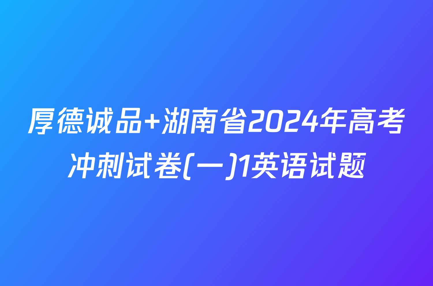 厚德诚品 湖南省2024年高考冲刺试卷(一)1英语试题