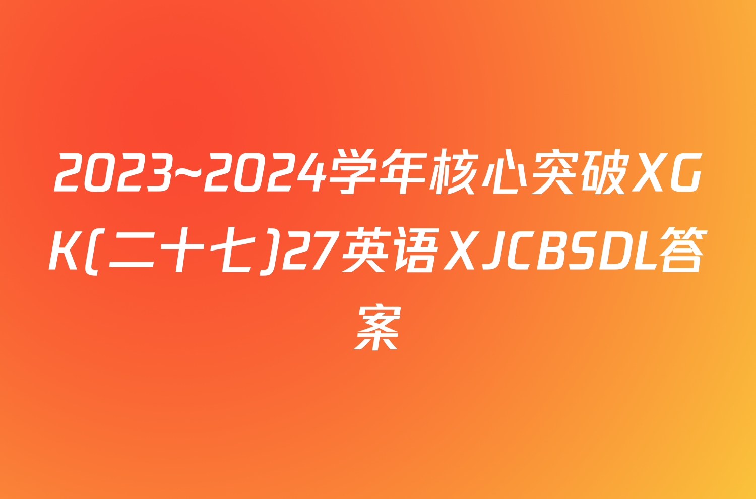 2023~2024学年核心突破XGK(二十七)27英语XJCBSDL答案