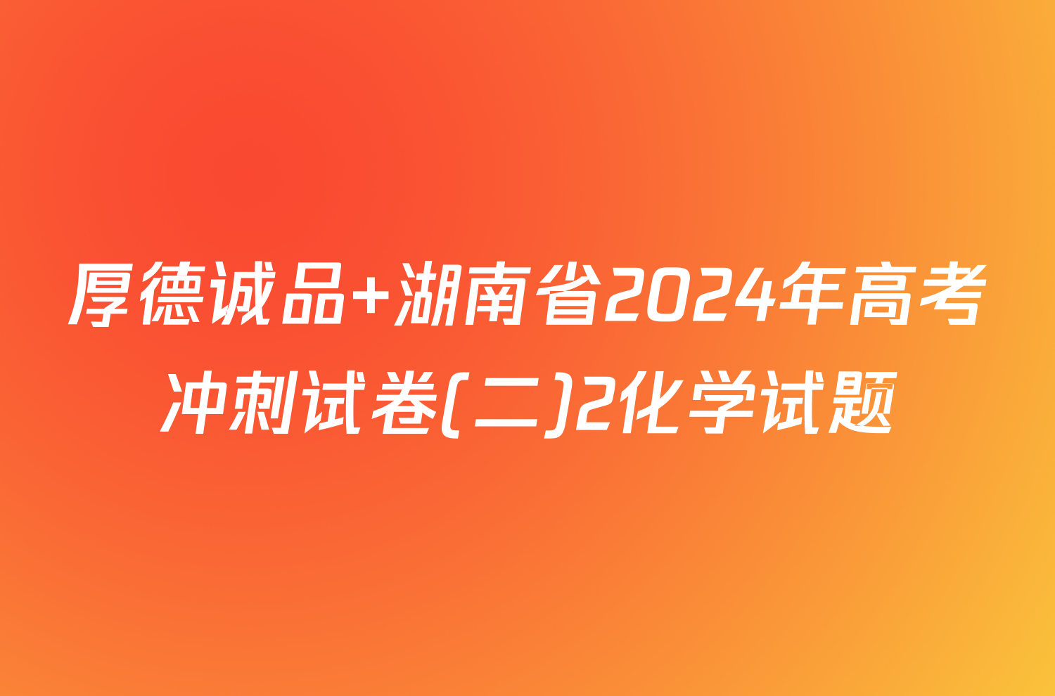 厚德诚品 湖南省2024年高考冲刺试卷(二)2化学试题
