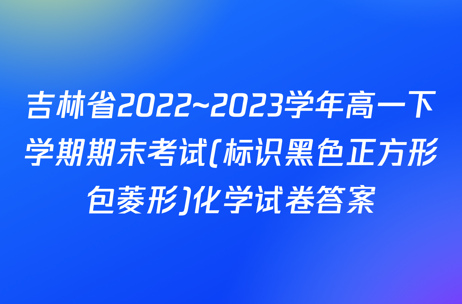 吉林省2022~2023学年高一下学期期末考试(标识黑色正方形包菱形)化学试卷答案