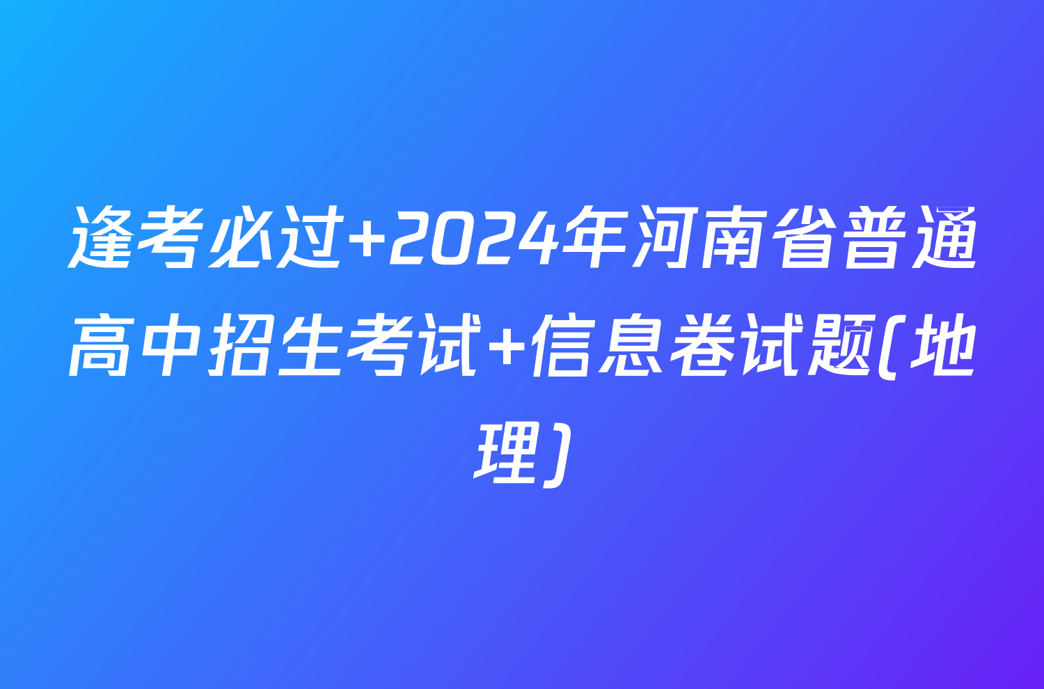 逢考必过 2024年河南省普通高中招生考试 信息卷试题(地理)