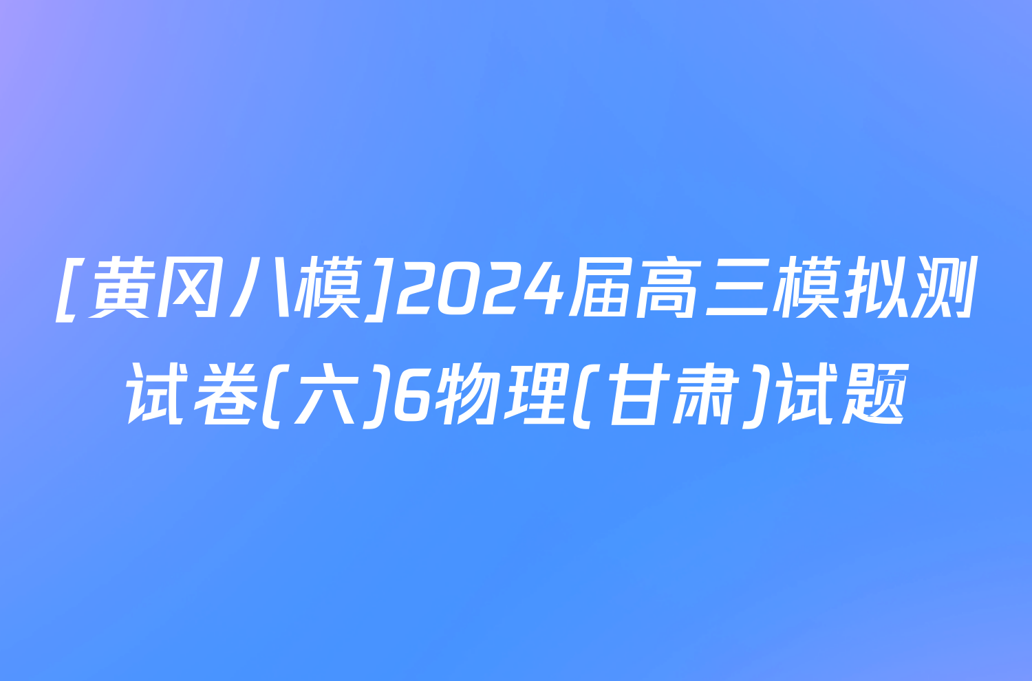 [黄冈八模]2024届高三模拟测试卷(六)6物理(甘肃)试题