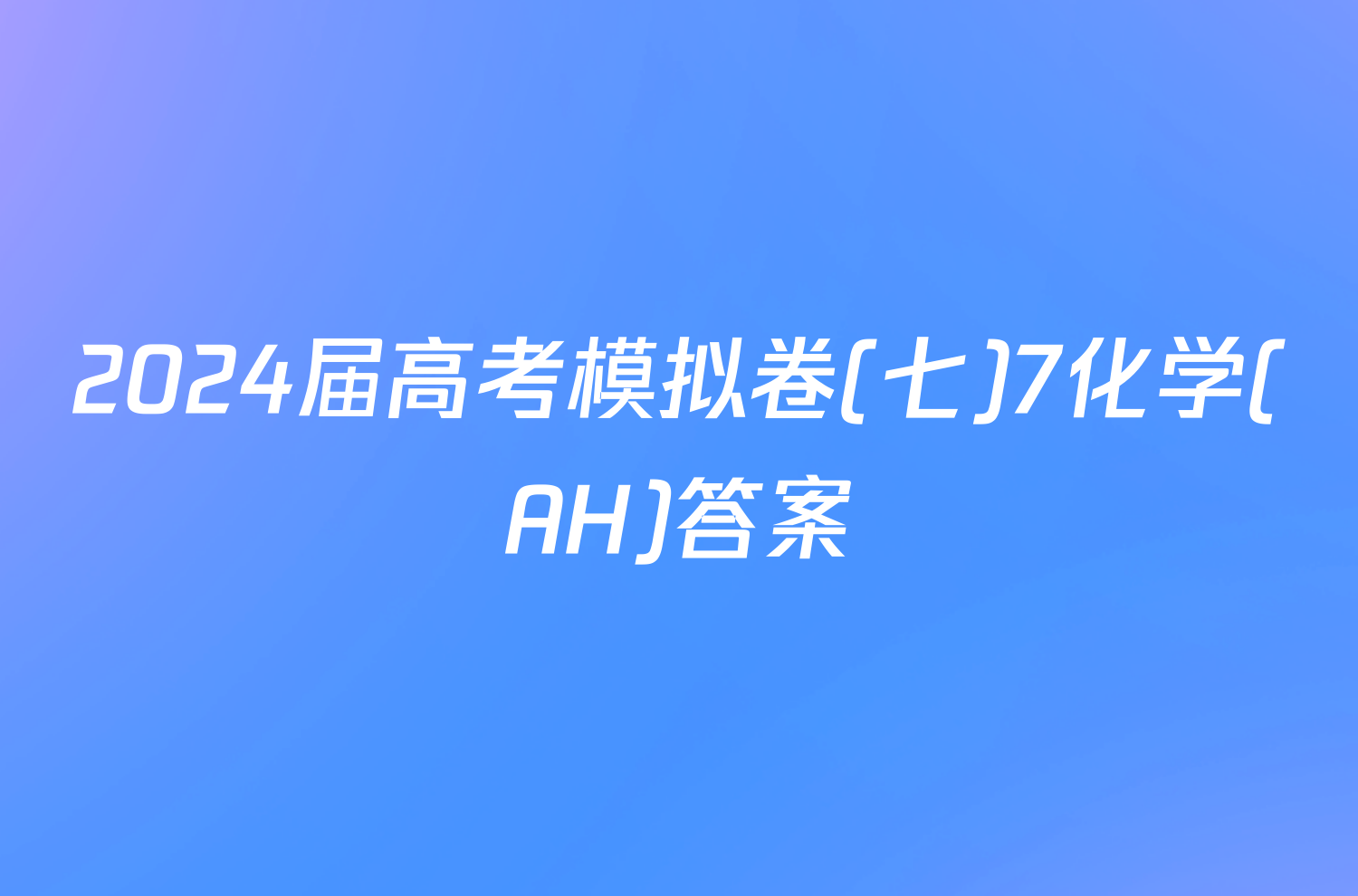 2024届高考模拟卷(七)7化学(AH)答案