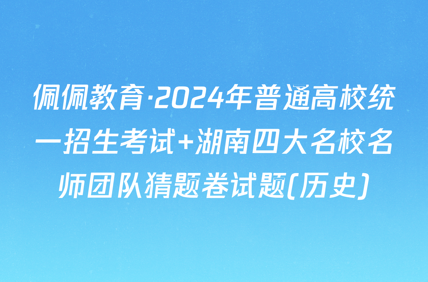 佩佩教育·2024年普通高校统一招生考试 湖南四大名校名师团队猜题卷试题(历史)
