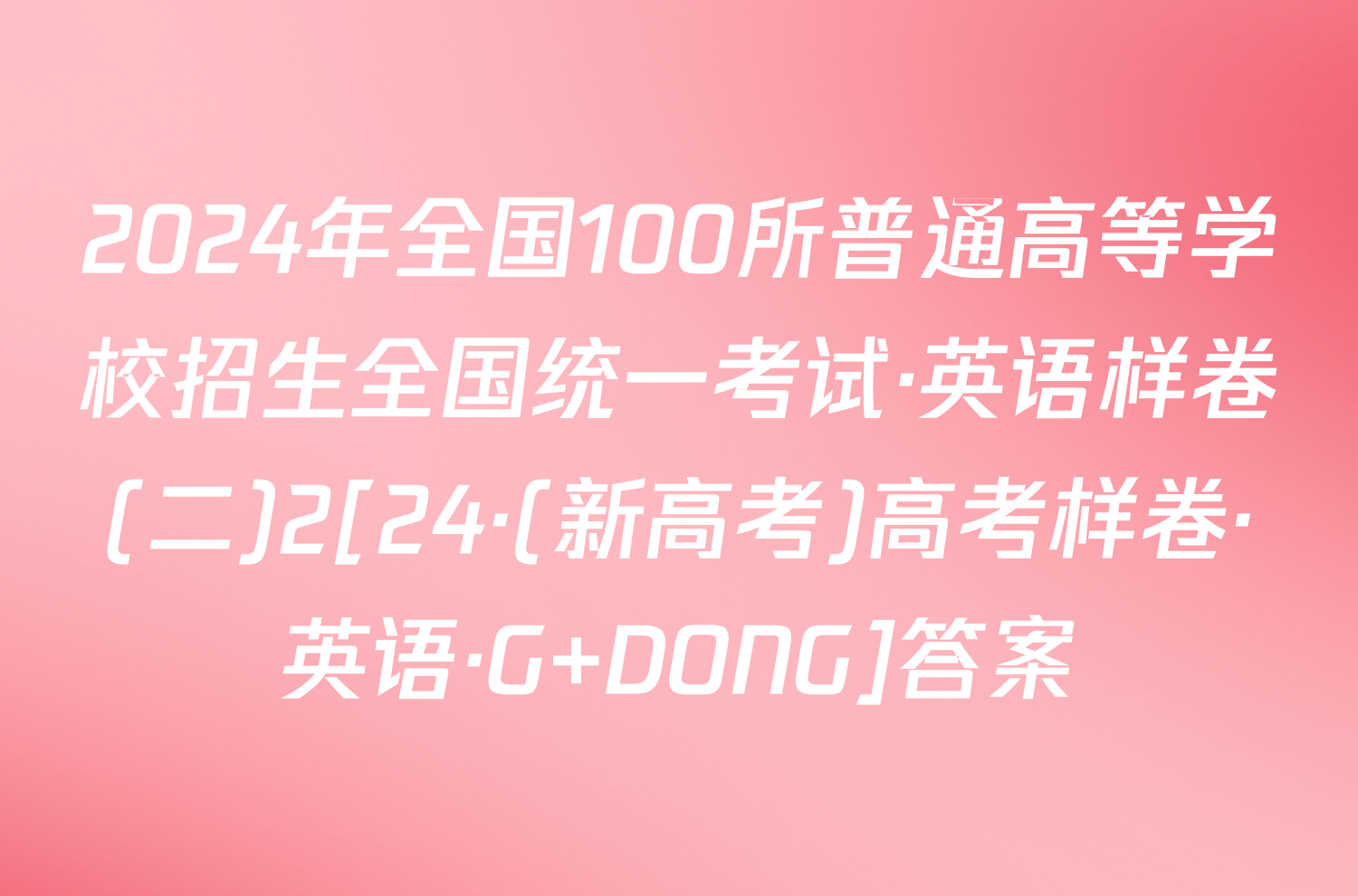 2024年全国100所普通高等学校招生全国统一考试·英语样卷(二)2[24·(新高考)高考样卷·英语·G DONG]答案