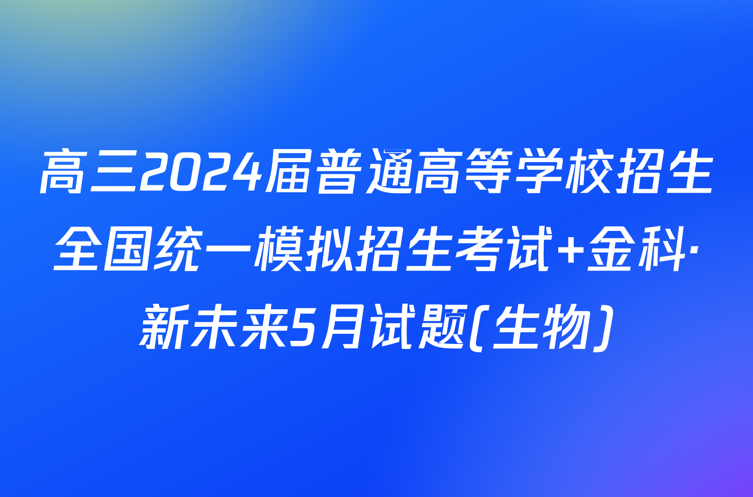 高三2024届普通高等学校招生全国统一模拟招生考试 金科·新未来5月试题(生物)