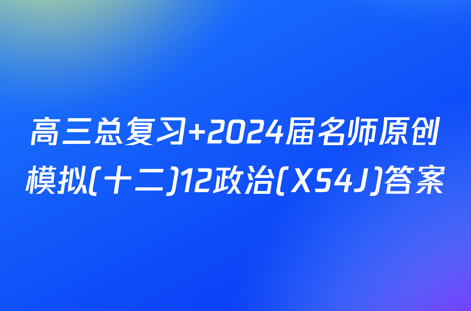 高三总复习 2024届名师原创模拟(十二)12政治(XS4J)答案