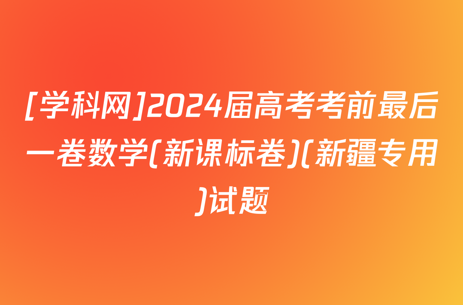 [学科网]2024届高考考前最后一卷数学(新课标卷)(新疆专用)试题