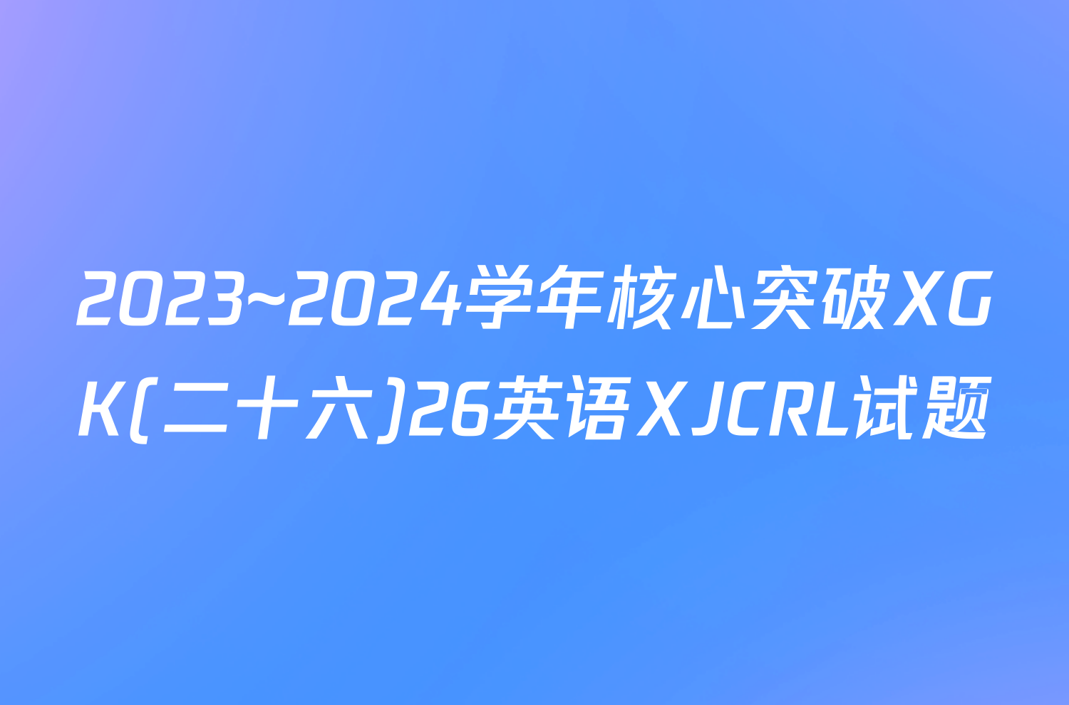 2023~2024学年核心突破XGK(二十六)26英语XJCRL试题