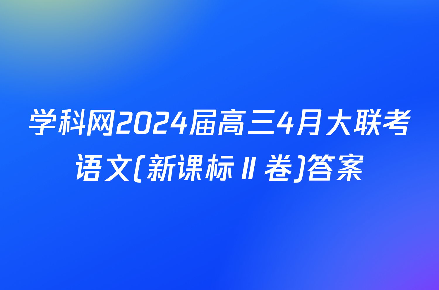 学科网2024届高三4月大联考语文(新课标Ⅱ卷)答案