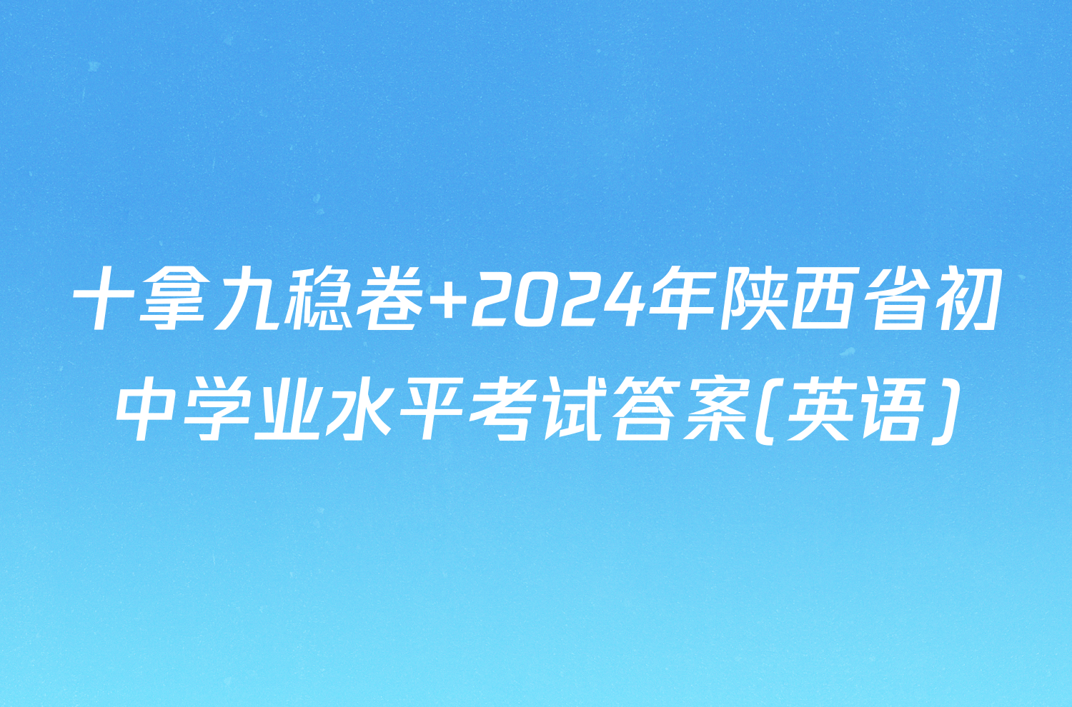 十拿九稳卷 2024年陕西省初中学业水平考试答案(英语)