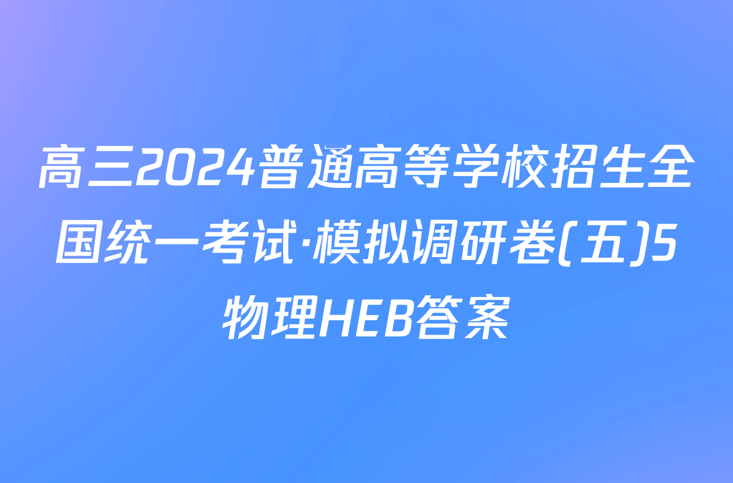 高三2024普通高等学校招生全国统一考试·模拟调研卷(五)5物理HEB答案