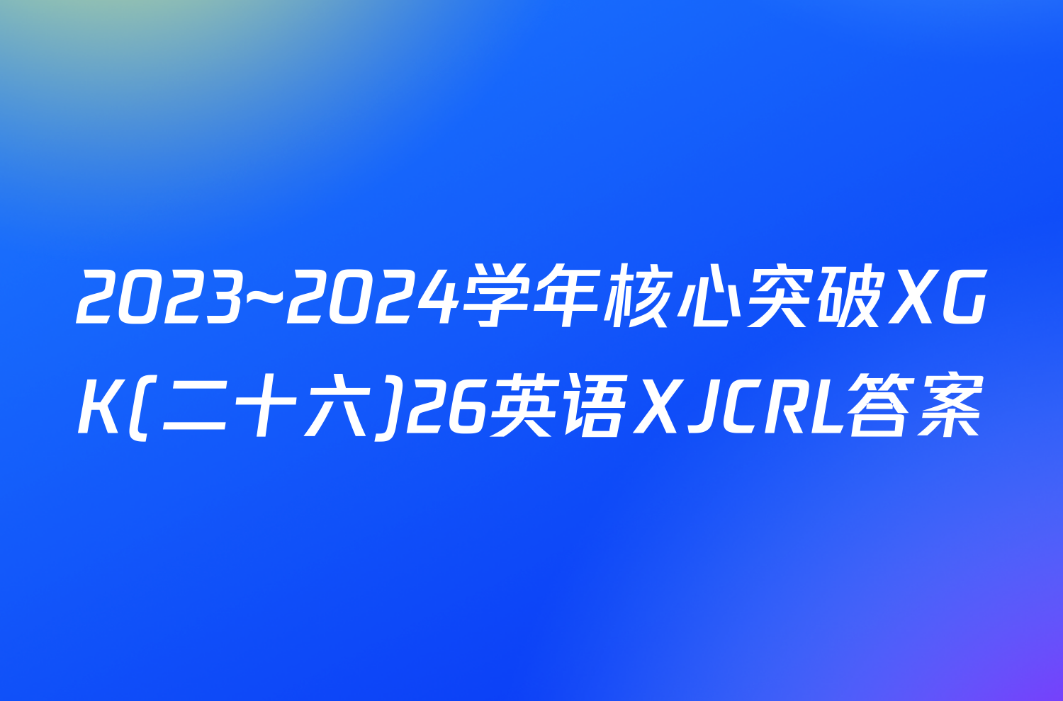 2023~2024学年核心突破XGK(二十六)26英语XJCRL答案