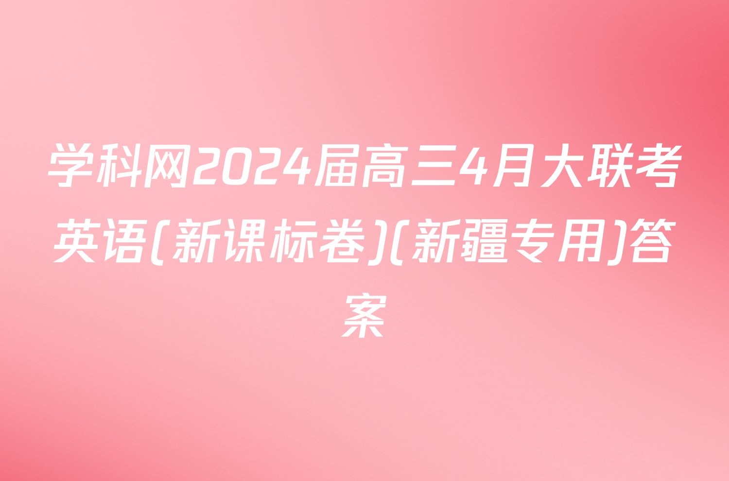 学科网2024届高三4月大联考英语(新课标卷)(新疆专用)答案