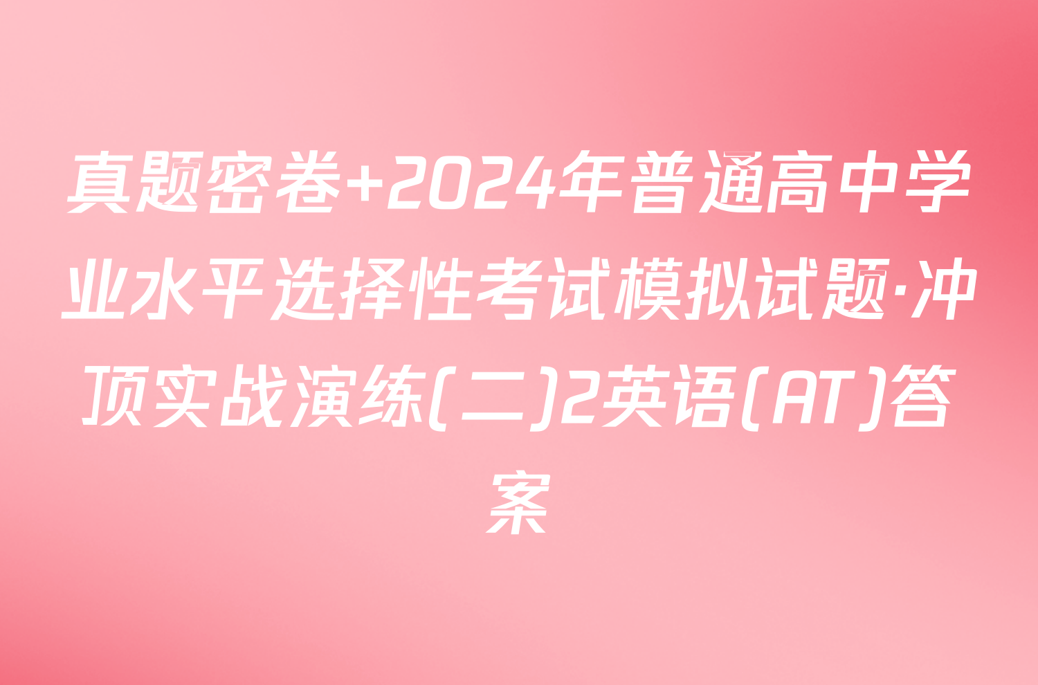 真题密卷 2024年普通高中学业水平选择性考试模拟试题·冲顶实战演练(二)2英语(AT)答案