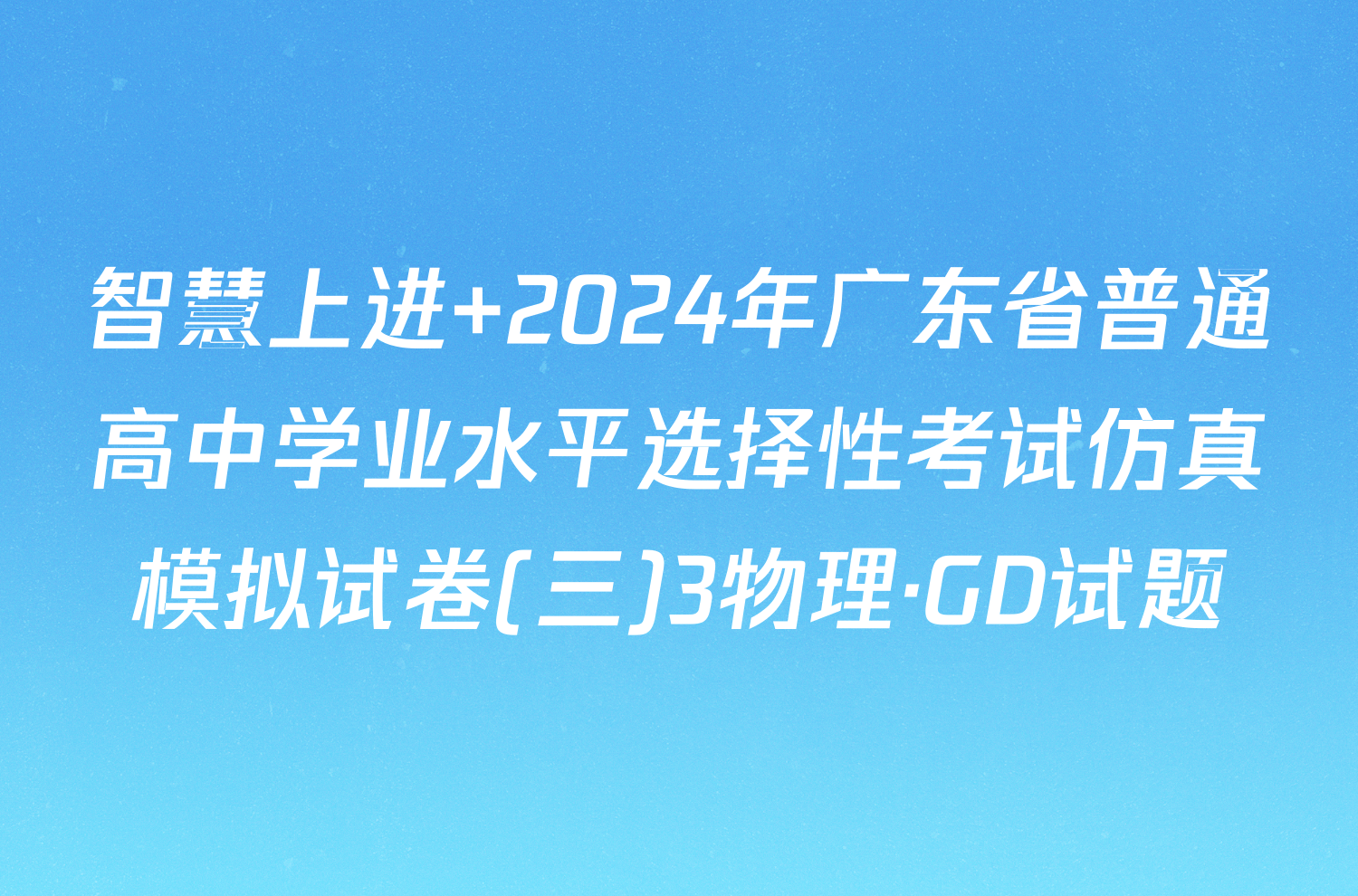 智慧上进 2024年广东省普通高中学业水平选择性考试仿真模拟试卷(三)3物理·GD试题