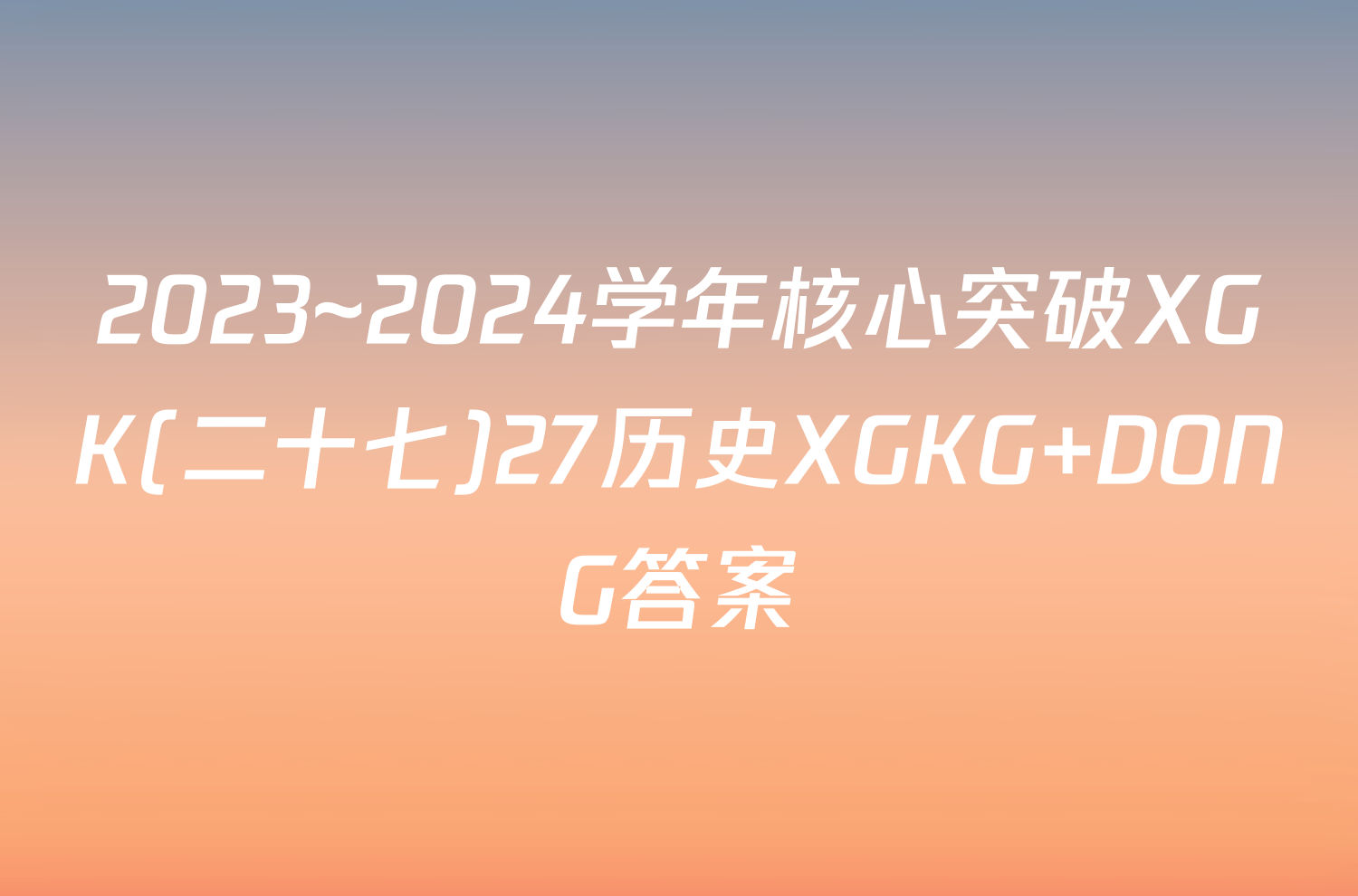 2023~2024学年核心突破XGK(二十七)27历史XGKG DONG答案