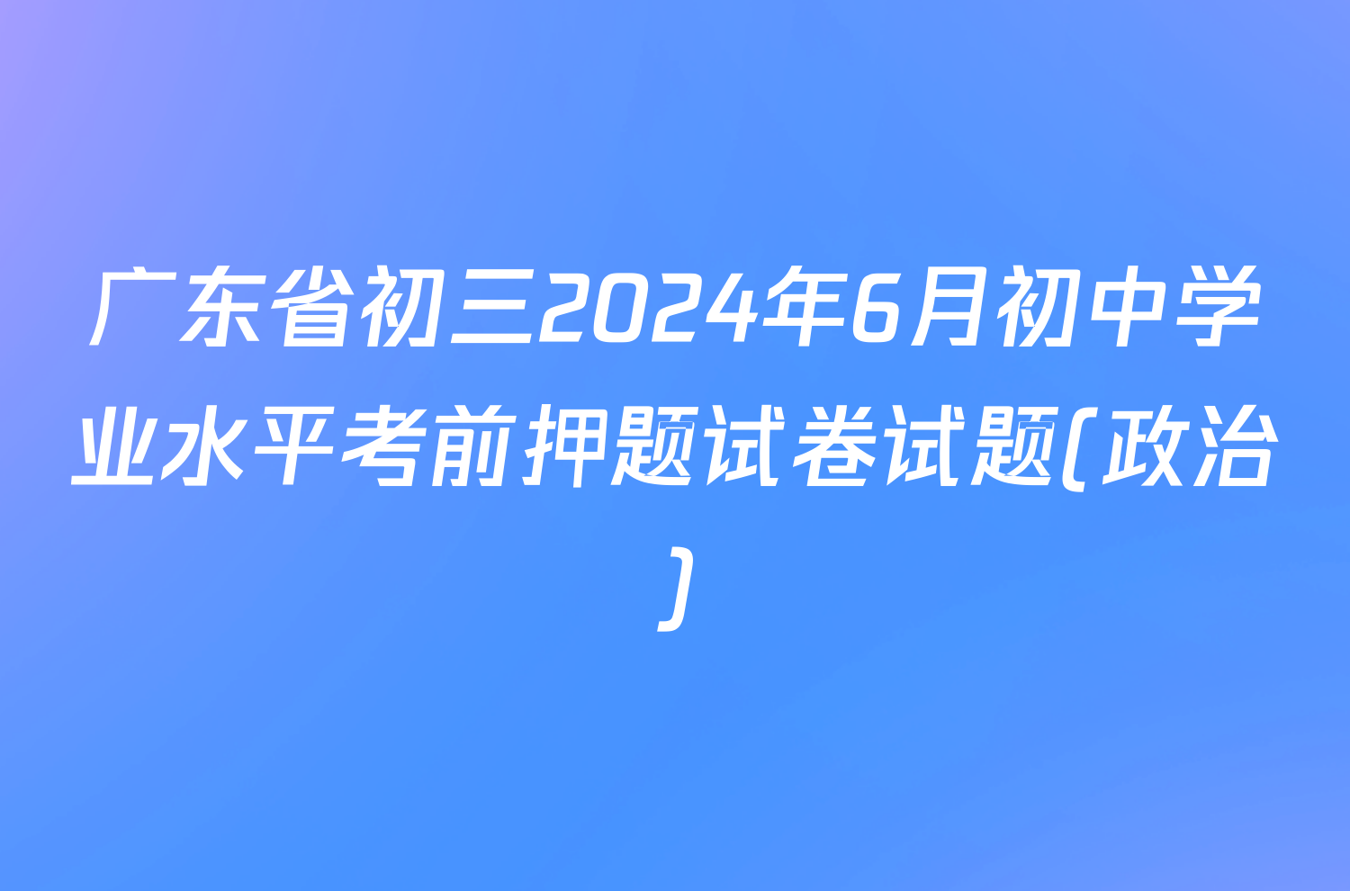广东省初三2024年6月初中学业水平考前押题试卷试题(政治)