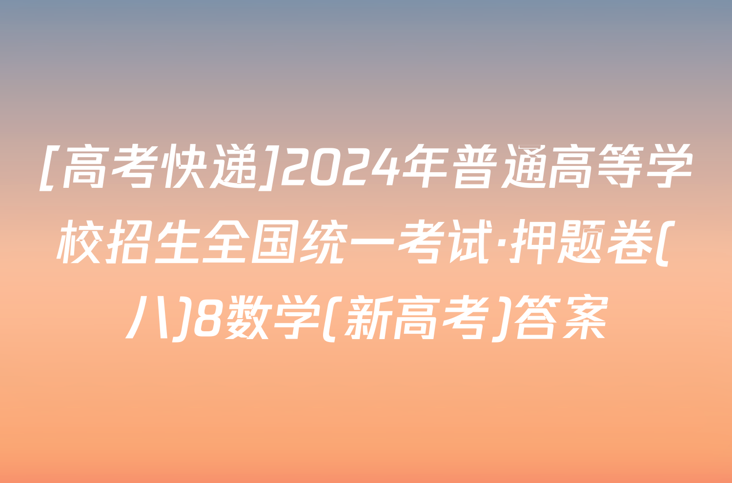 [高考快递]2024年普通高等学校招生全国统一考试·押题卷(八)8数学(新高考)答案