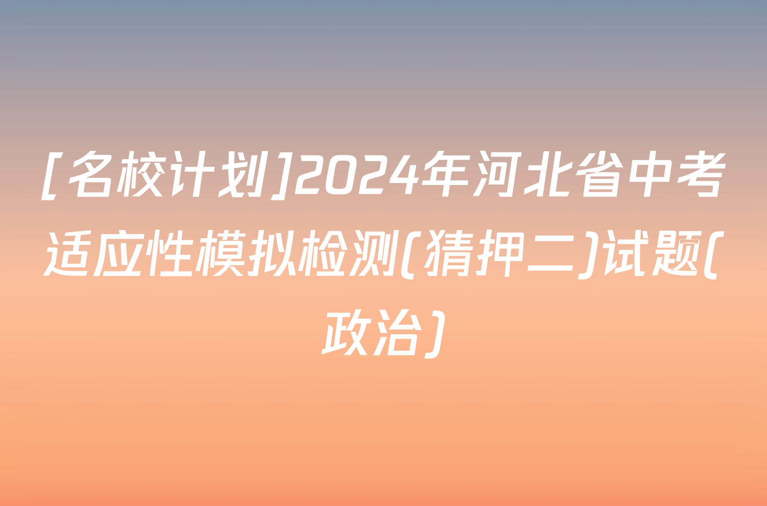 [名校计划]2024年河北省中考适应性模拟检测(猜押二)试题(政治)