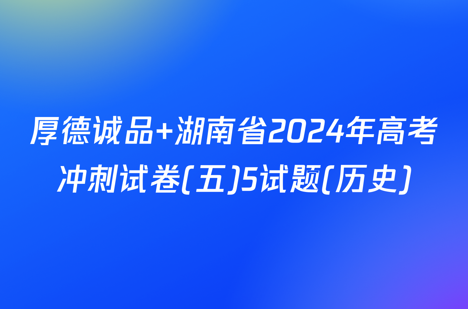 厚德诚品 湖南省2024年高考冲刺试卷(五)5试题(历史)