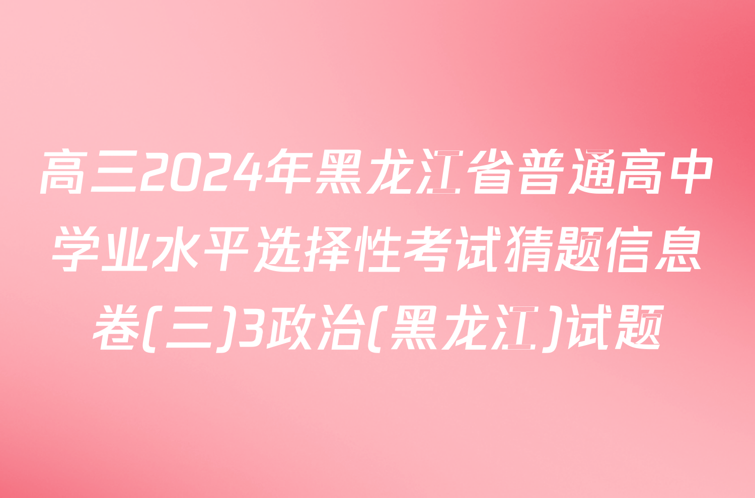 高三2024年黑龙江省普通高中学业水平选择性考试猜题信息卷(三)3政治(黑龙江)试题