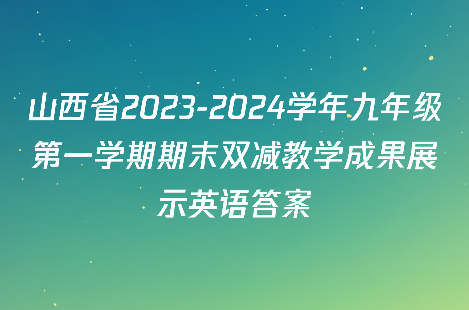 山西省2023-2024学年九年级第一学期期末双减教学成果展示英语答案