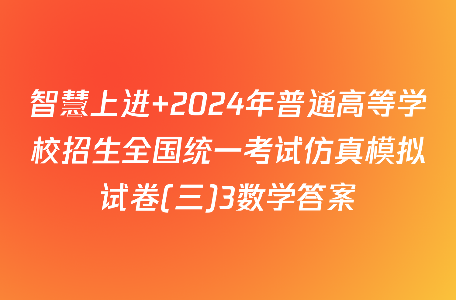 智慧上进 2024年普通高等学校招生全国统一考试仿真模拟试卷(三)3数学答案