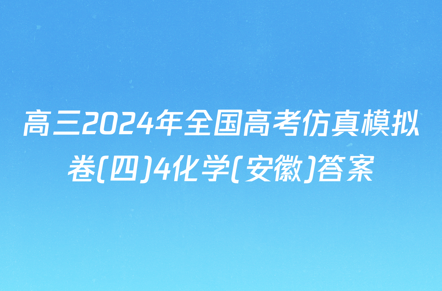 高三2024年全国高考仿真模拟卷(四)4化学(安徽)答案