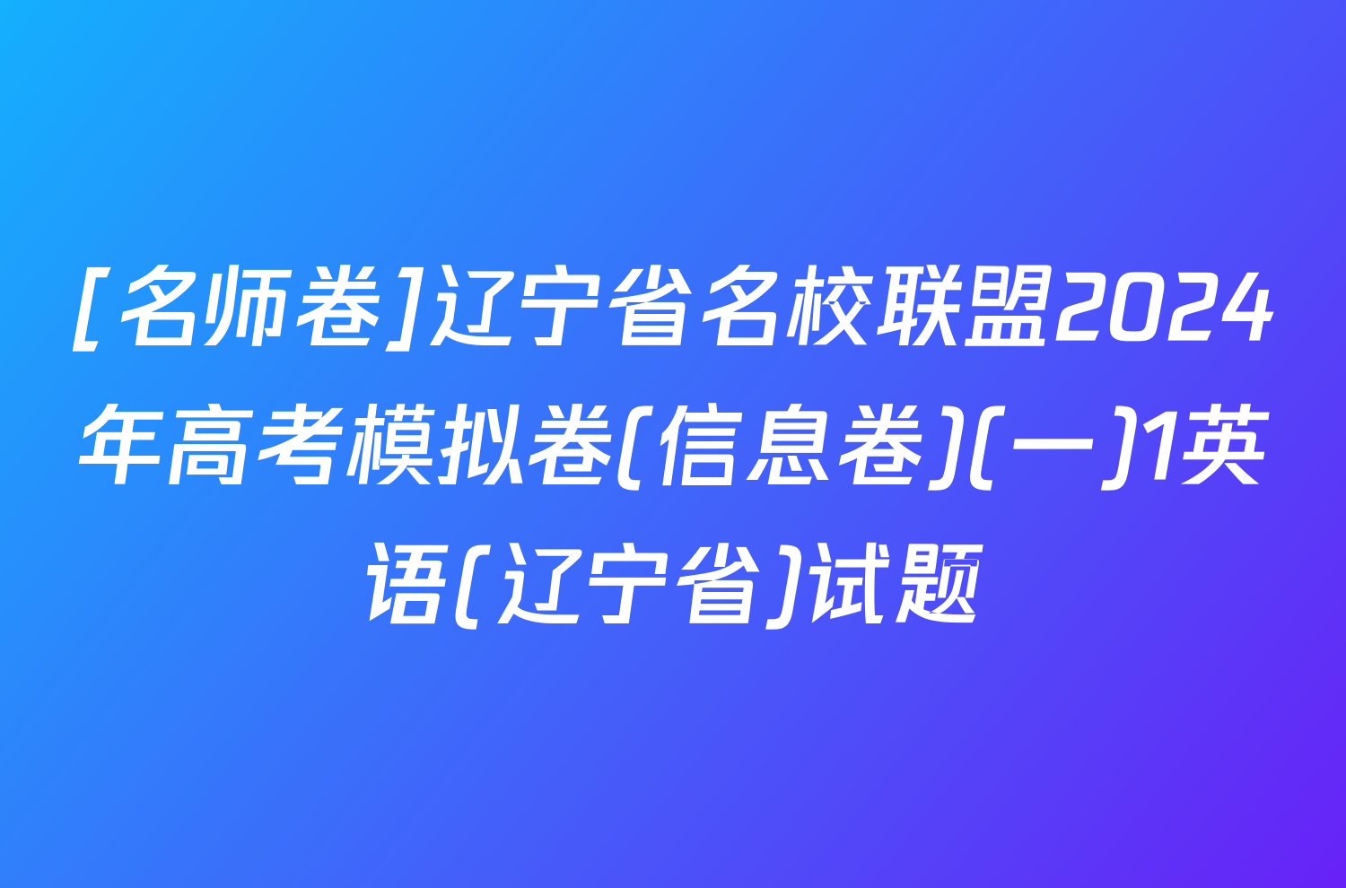 [名师卷]辽宁省名校联盟2024年高考模拟卷(信息卷)(一)1英语(辽宁省)试题