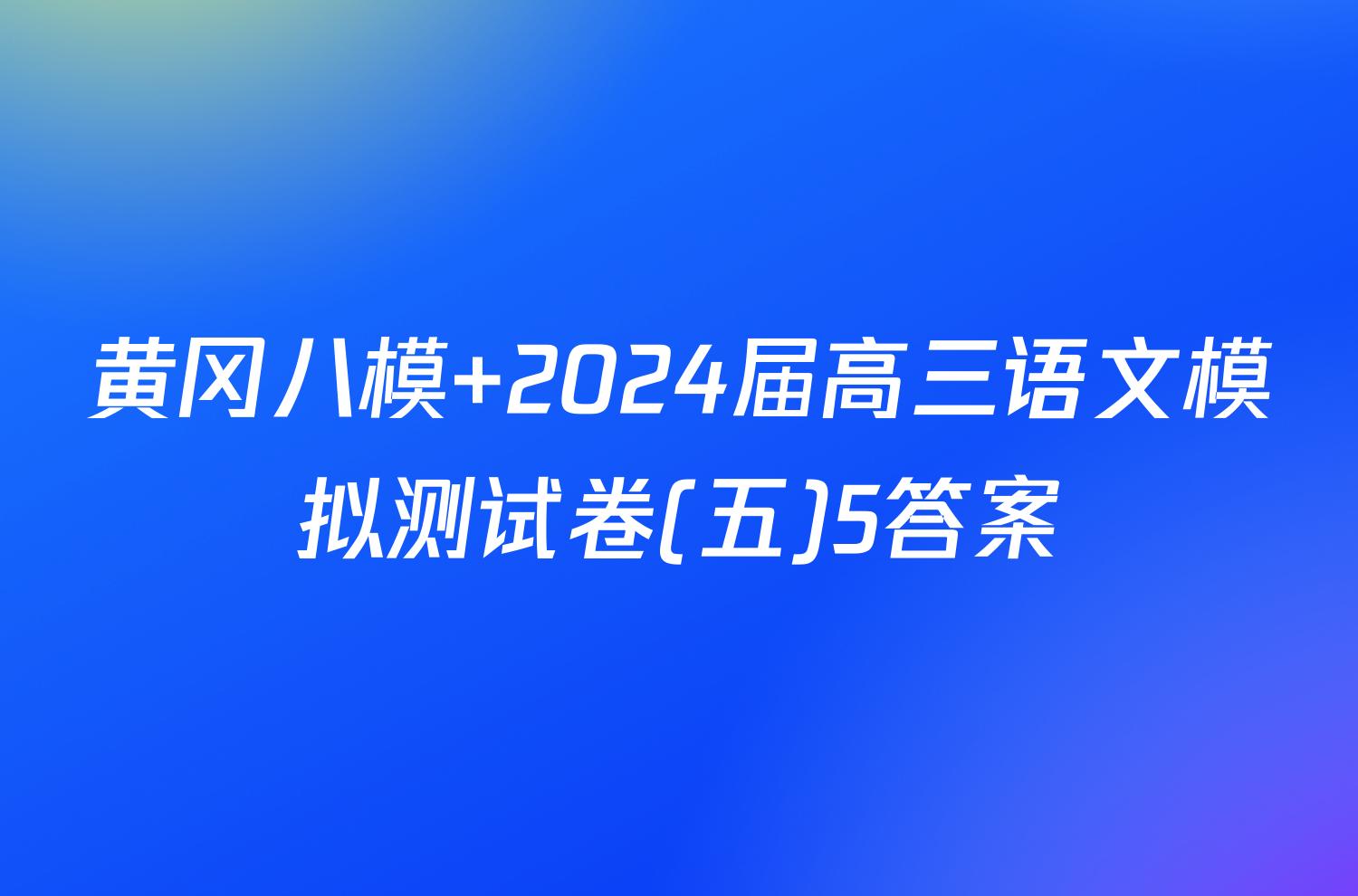 黄冈八模 2024届高三语文模拟测试卷(五)5答案