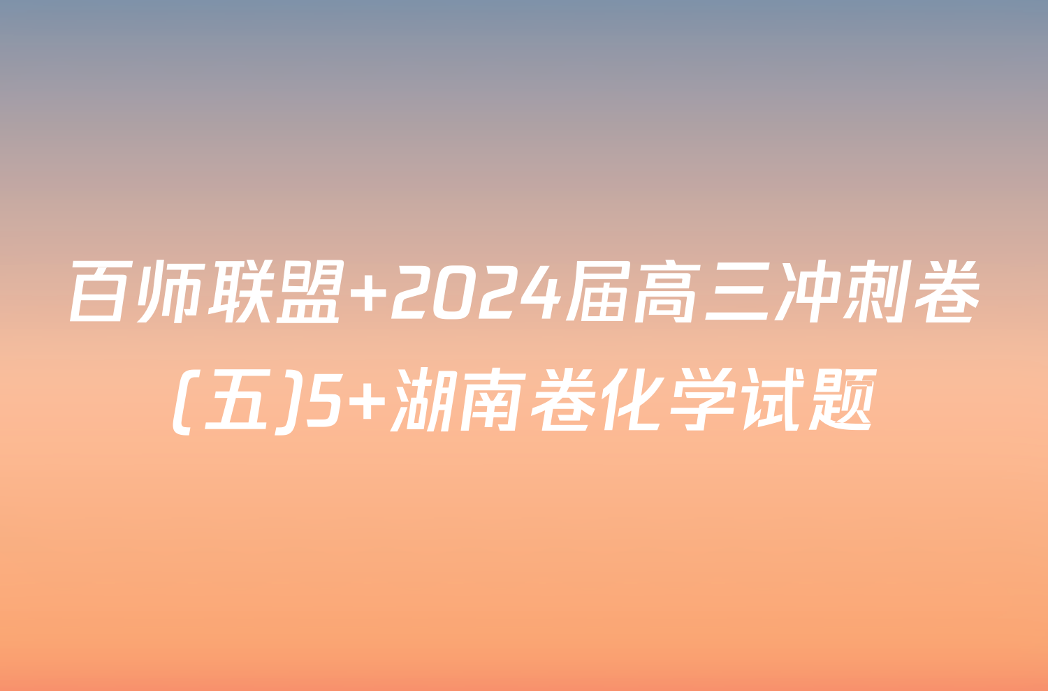 百师联盟 2024届高三冲刺卷(五)5 湖南卷化学试题