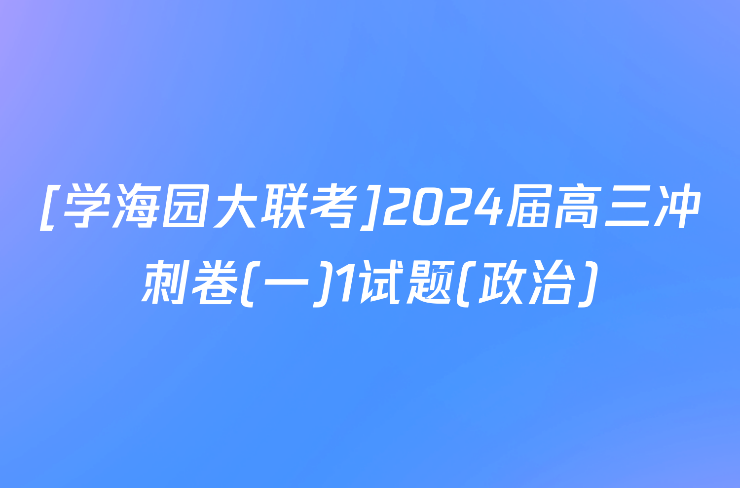 [学海园大联考]2024届高三冲刺卷(一)1试题(政治)