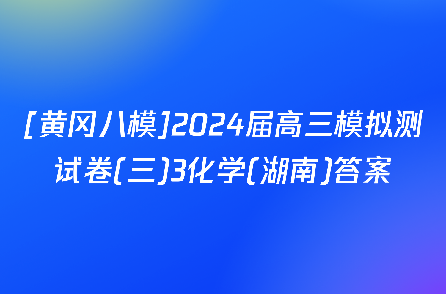 [黄冈八模]2024届高三模拟测试卷(三)3化学(湖南)答案