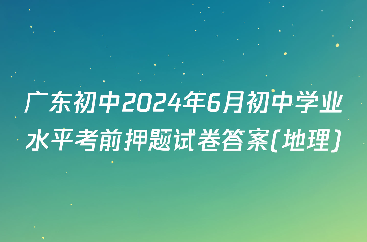 广东初中2024年6月初中学业水平考前押题试卷答案(地理)