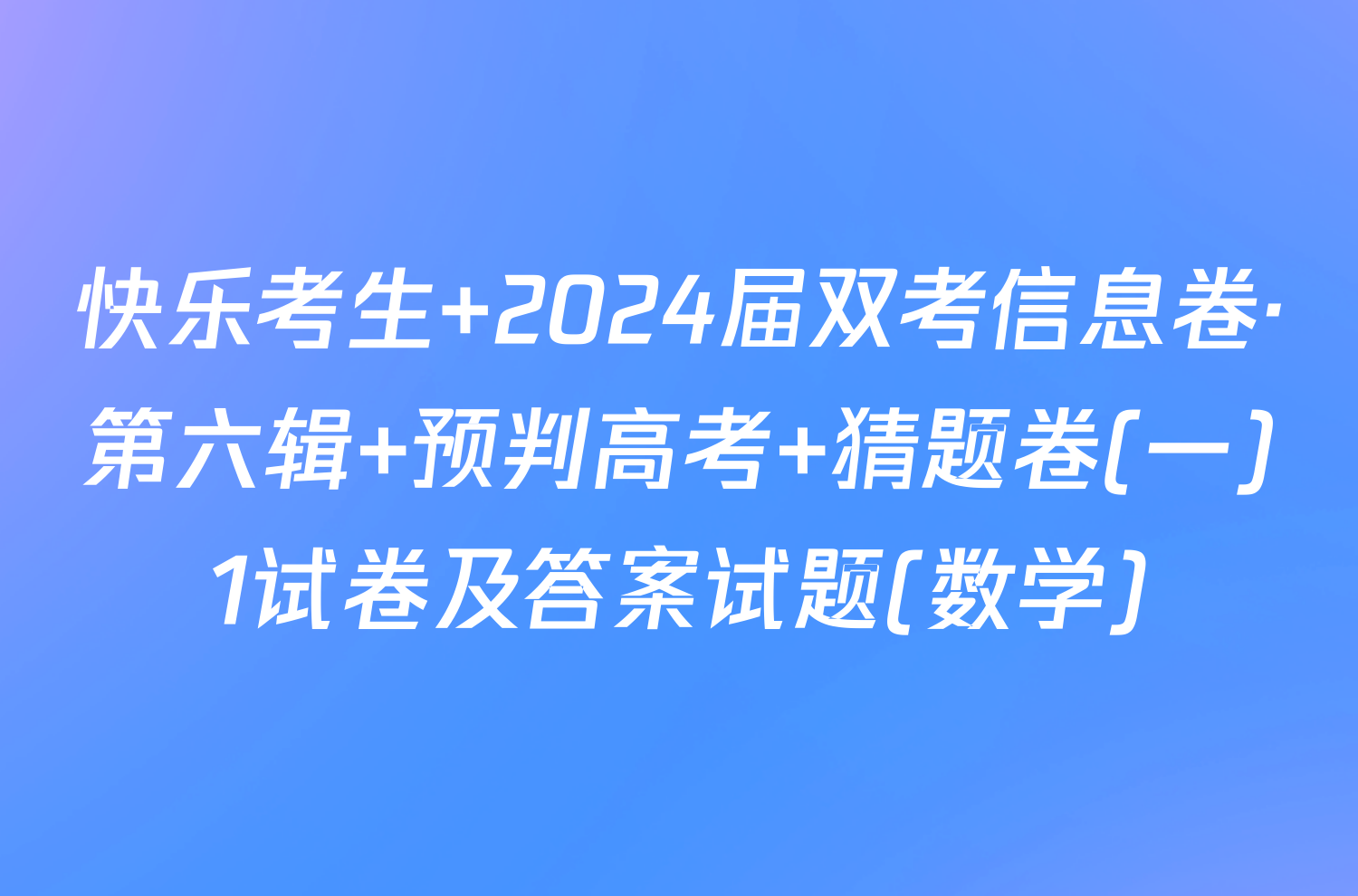 快乐考生 2024届双考信息卷·第六辑 预判高考 猜题卷(一)1试卷及答案试题(数学)