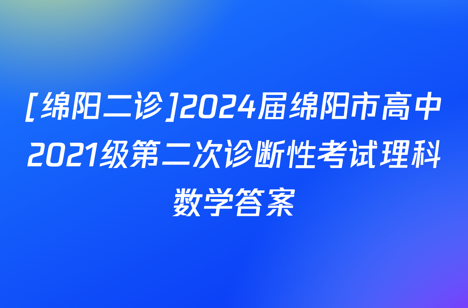 [绵阳二诊]2024届绵阳市高中2021级第二次诊断性考试理科数学答案