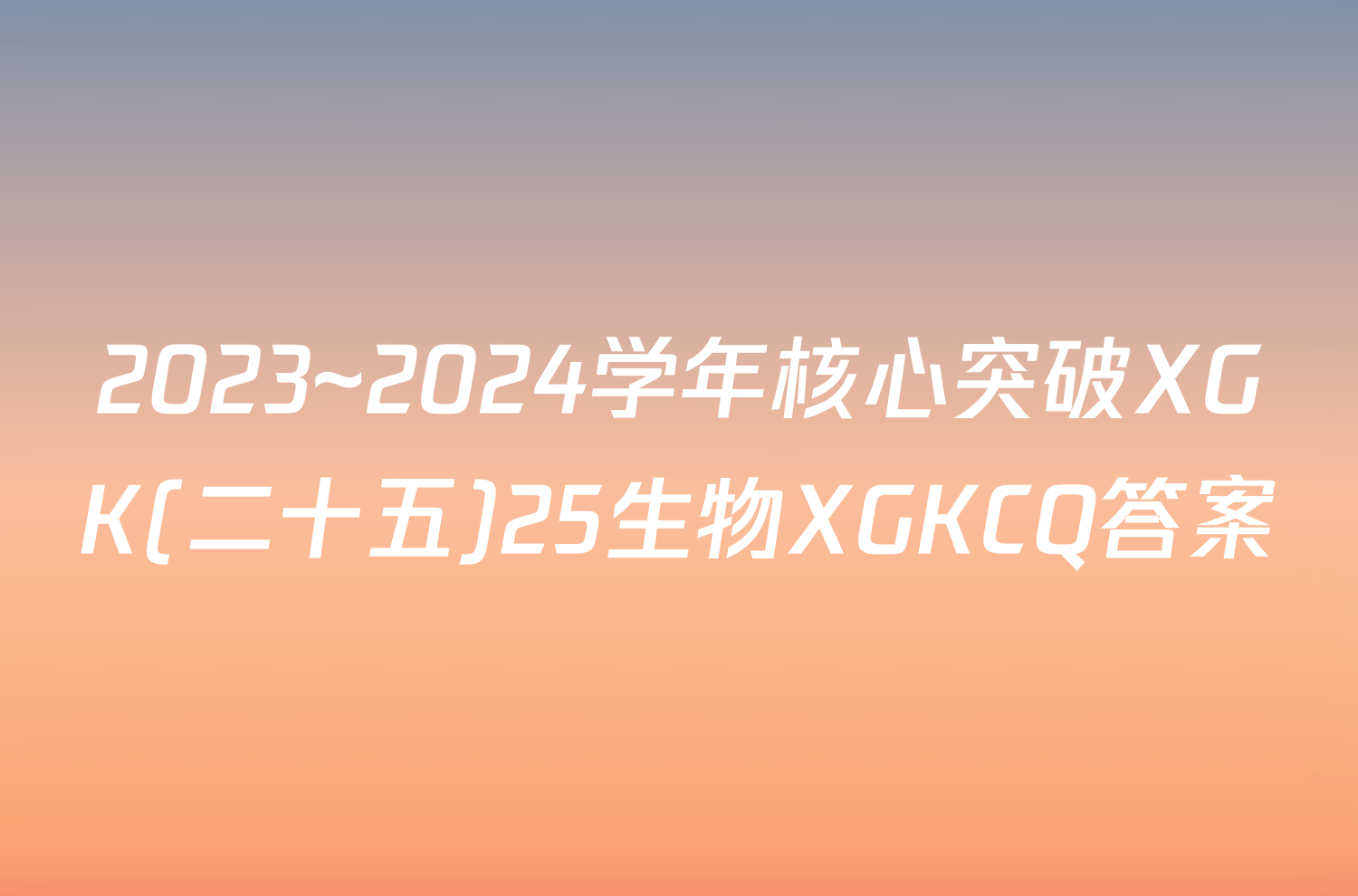 2023~2024学年核心突破XGK(二十五)25生物XGKCQ答案