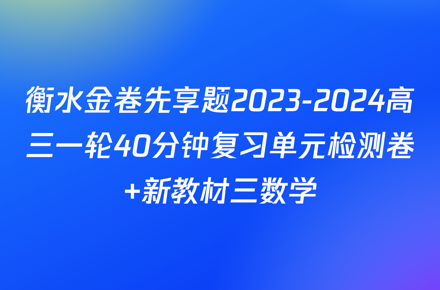 衡水金卷先享题2023-2024高三一轮40分钟复习单元检测卷 新教材三数学