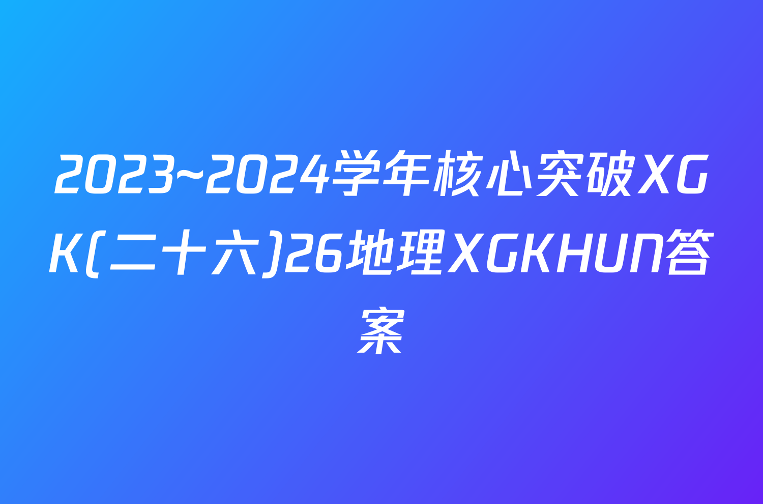 2023~2024学年核心突破XGK(二十六)26地理XGKHUN答案