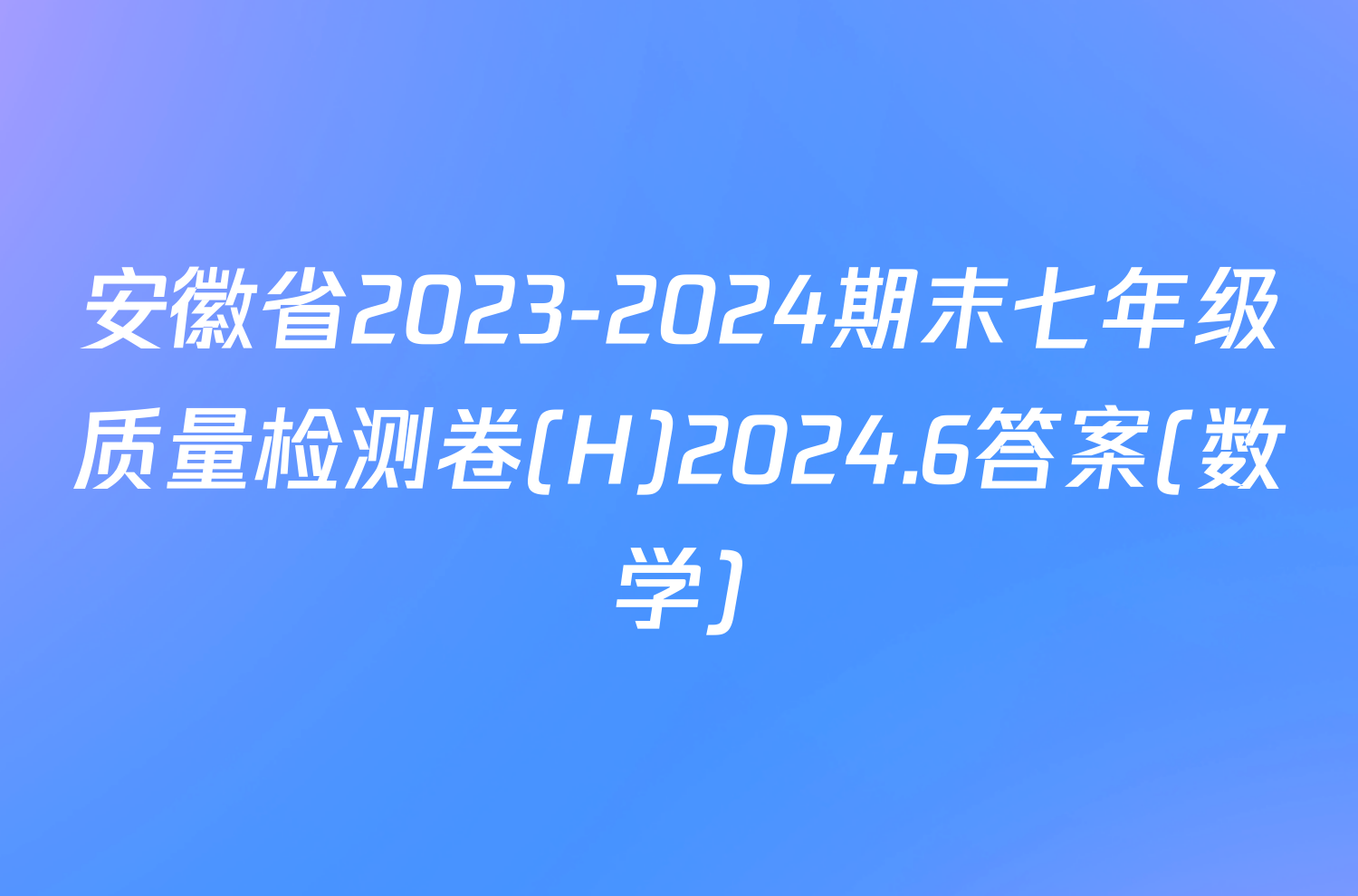 安徽省2023-2024期末七年级质量检测卷(H)2024.6答案(数学)