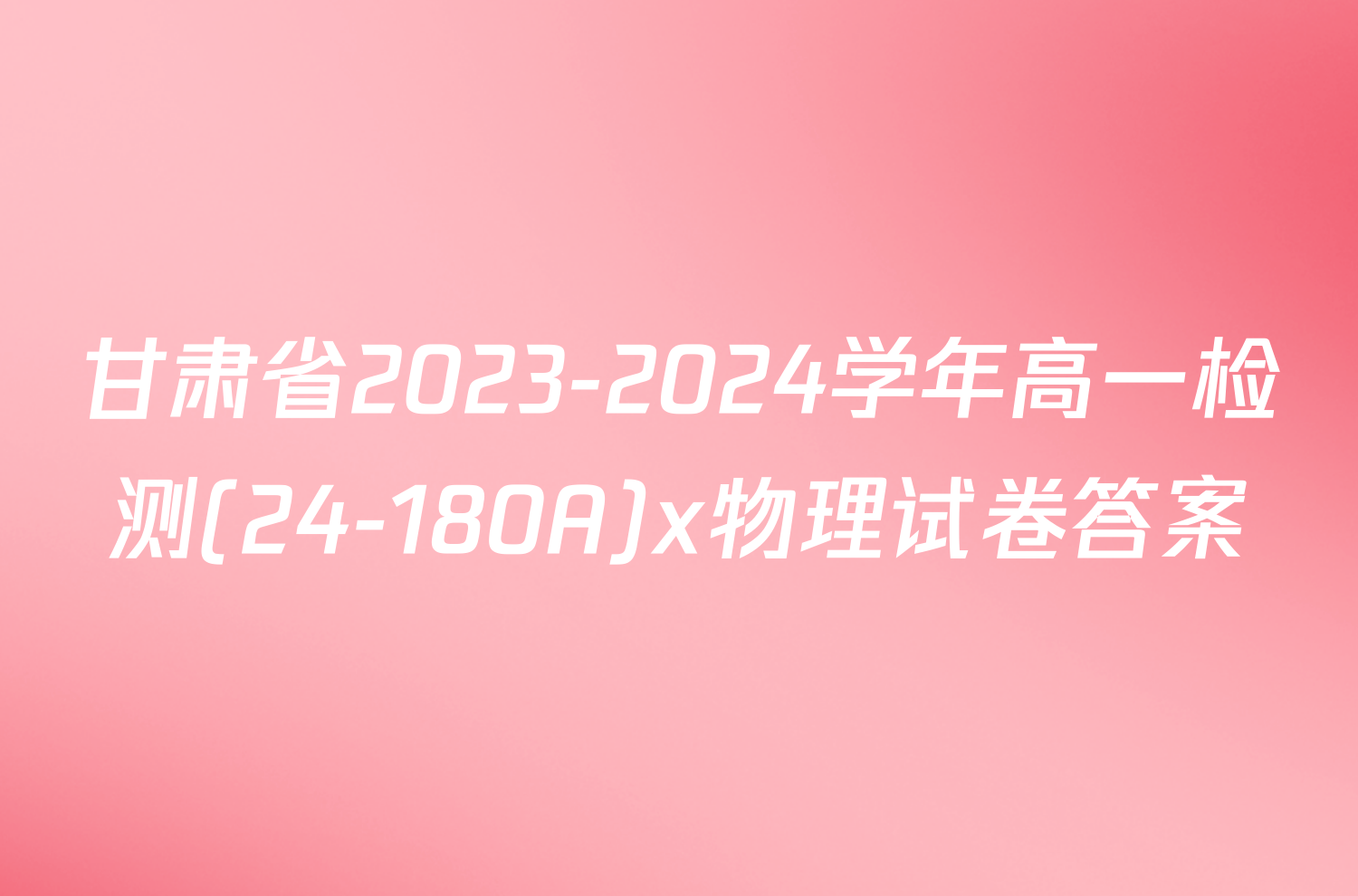 甘肃省2023-2024学年高一检测(24-180A)x物理试卷答案