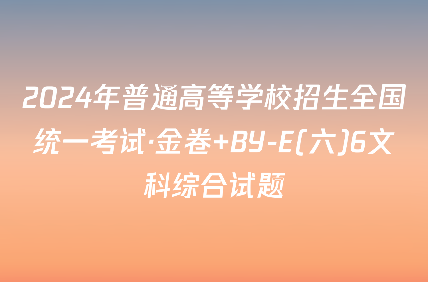 2024年普通高等学校招生全国统一考试·金卷 BY-E(六)6文科综合试题