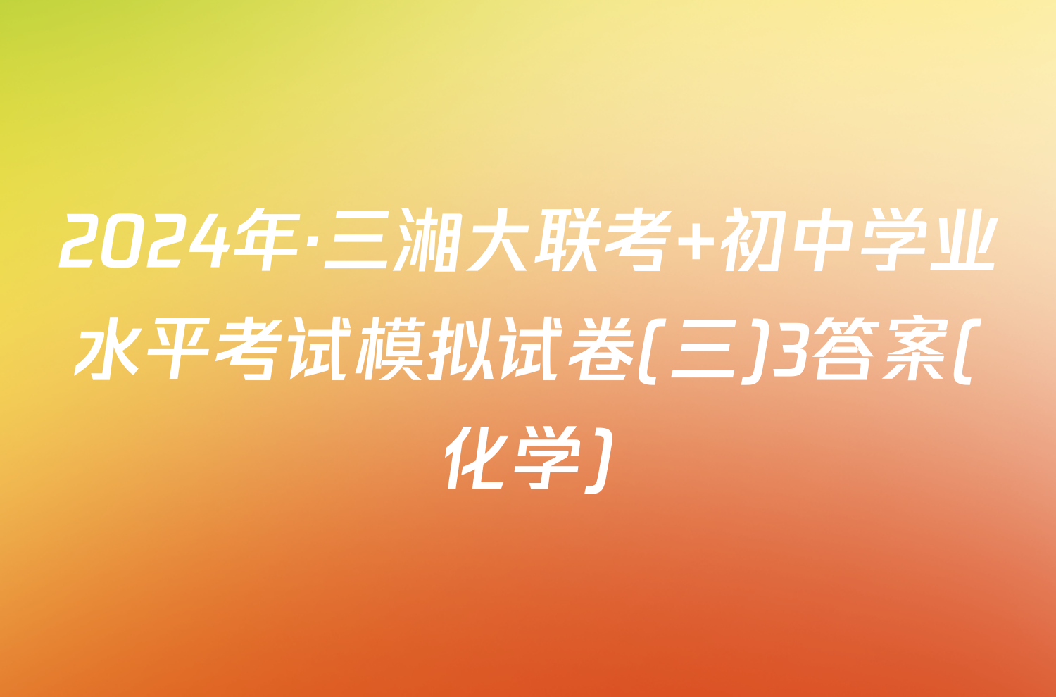 2024年·三湘大联考 初中学业水平考试模拟试卷(三)3答案(化学)