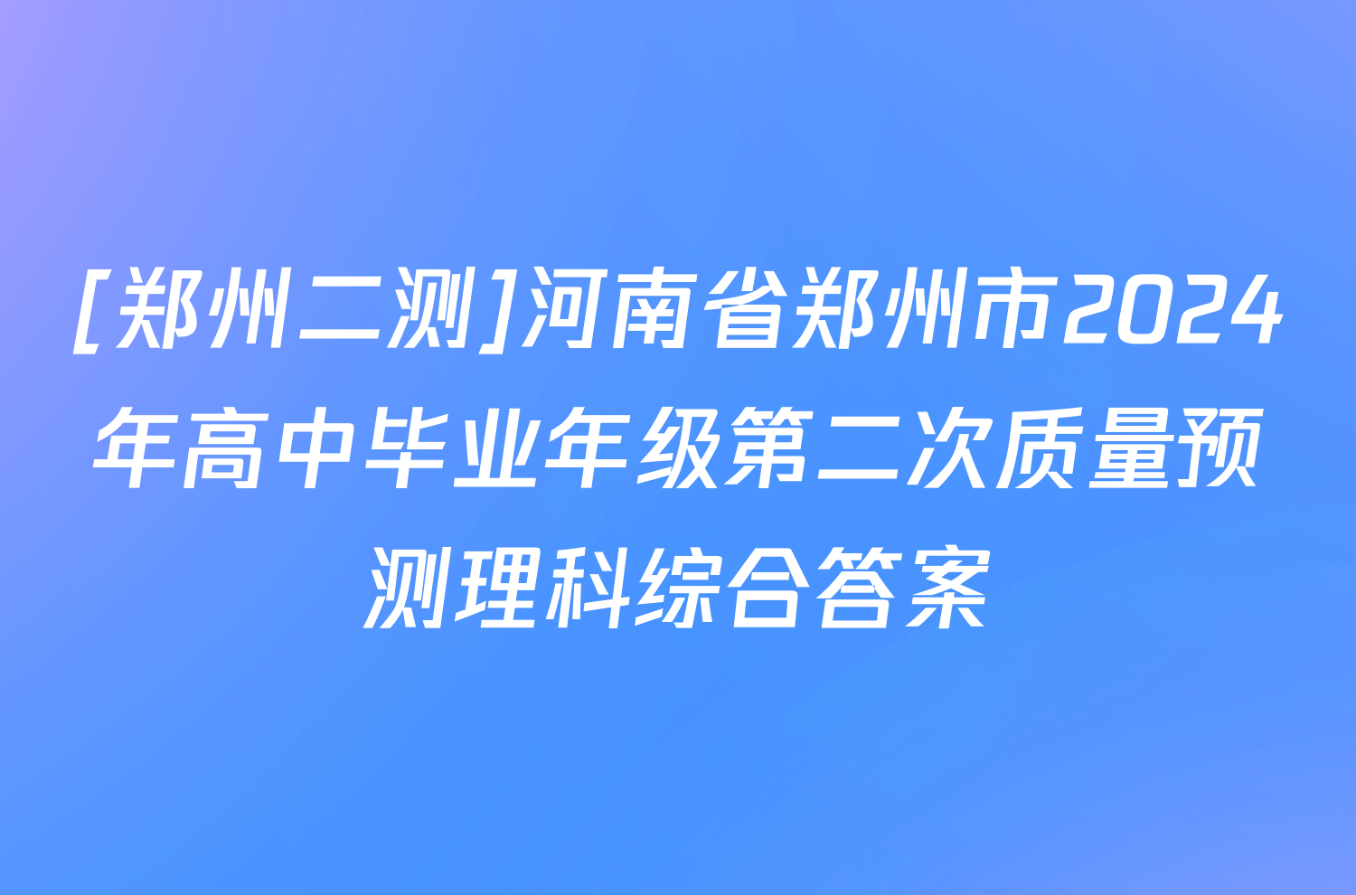 [郑州二测]河南省郑州市2024年高中毕业年级第二次质量预测理科综合答案