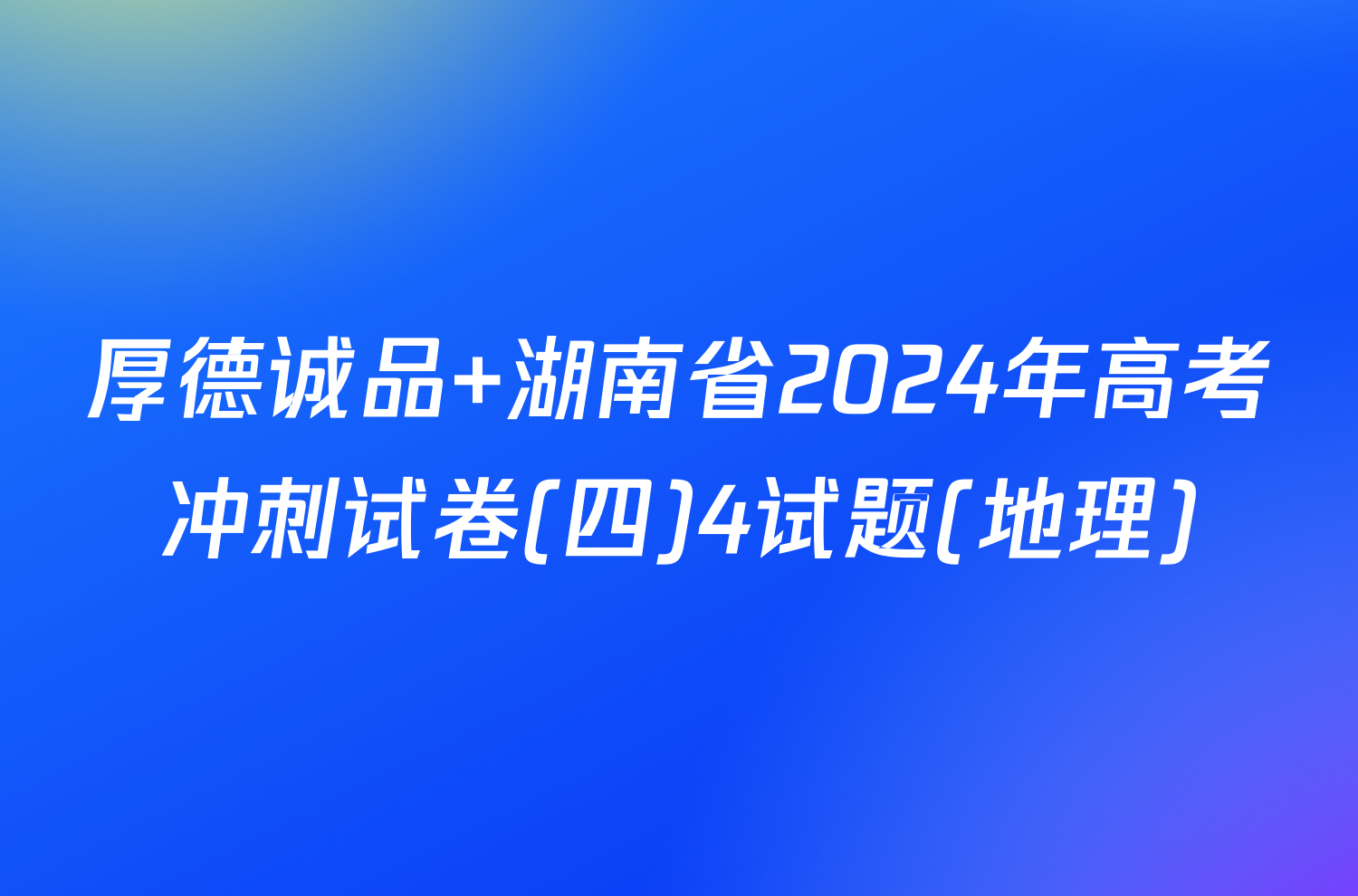 厚德诚品 湖南省2024年高考冲刺试卷(四)4试题(地理)