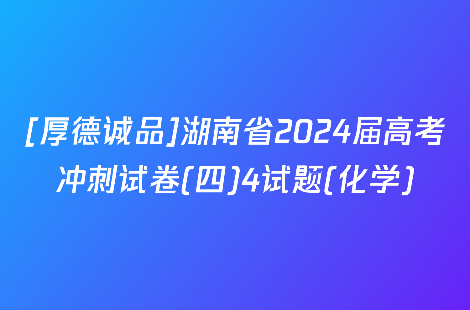 [厚德诚品]湖南省2024届高考冲刺试卷(四)4试题(化学)