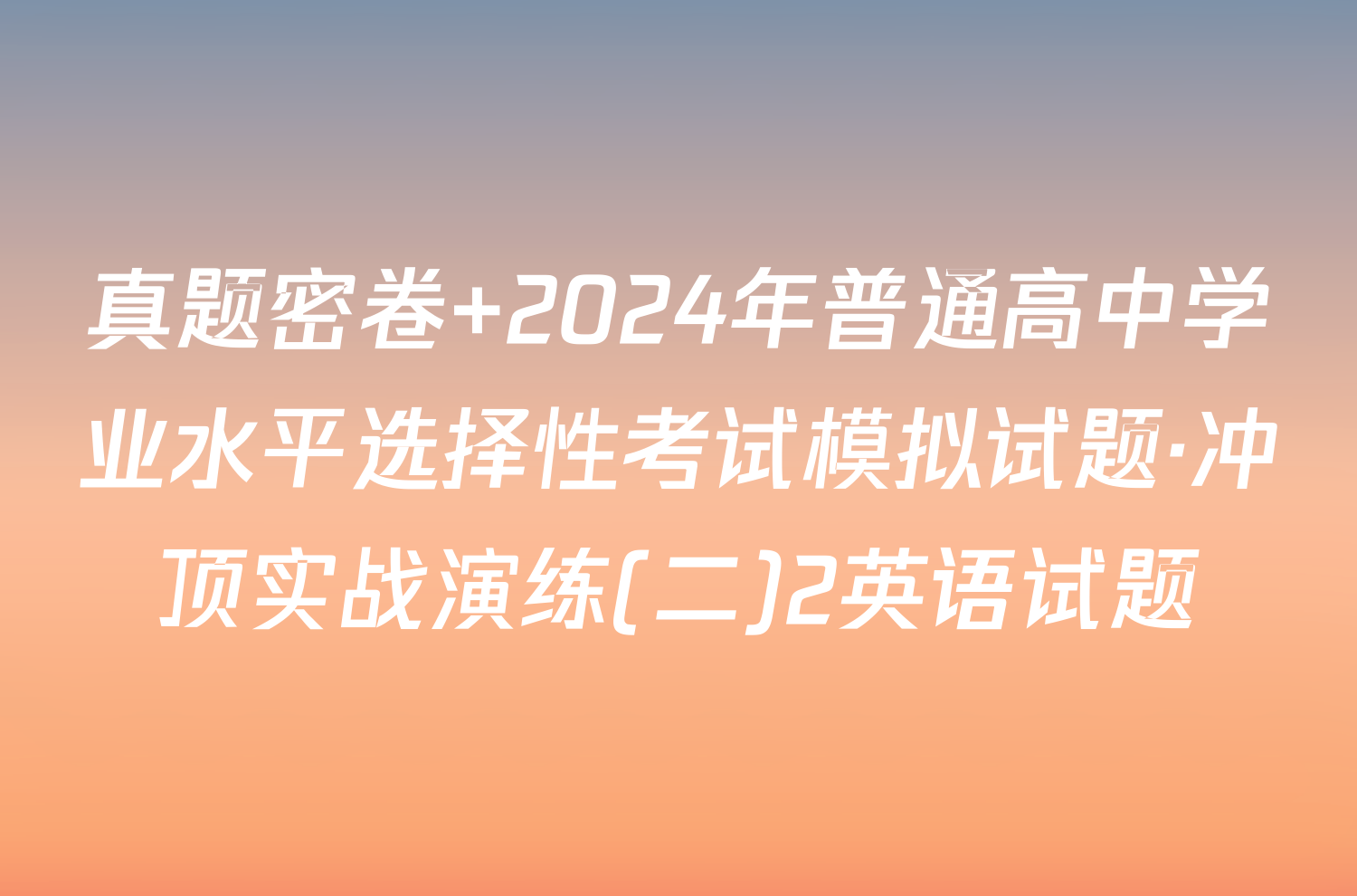 真题密卷 2024年普通高中学业水平选择性考试模拟试题·冲顶实战演练(二)2英语试题