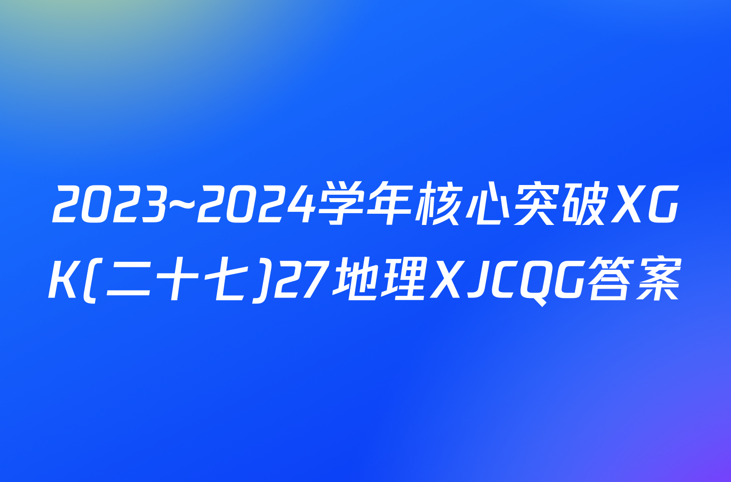 2023~2024学年核心突破XGK(二十七)27地理XJCQG答案