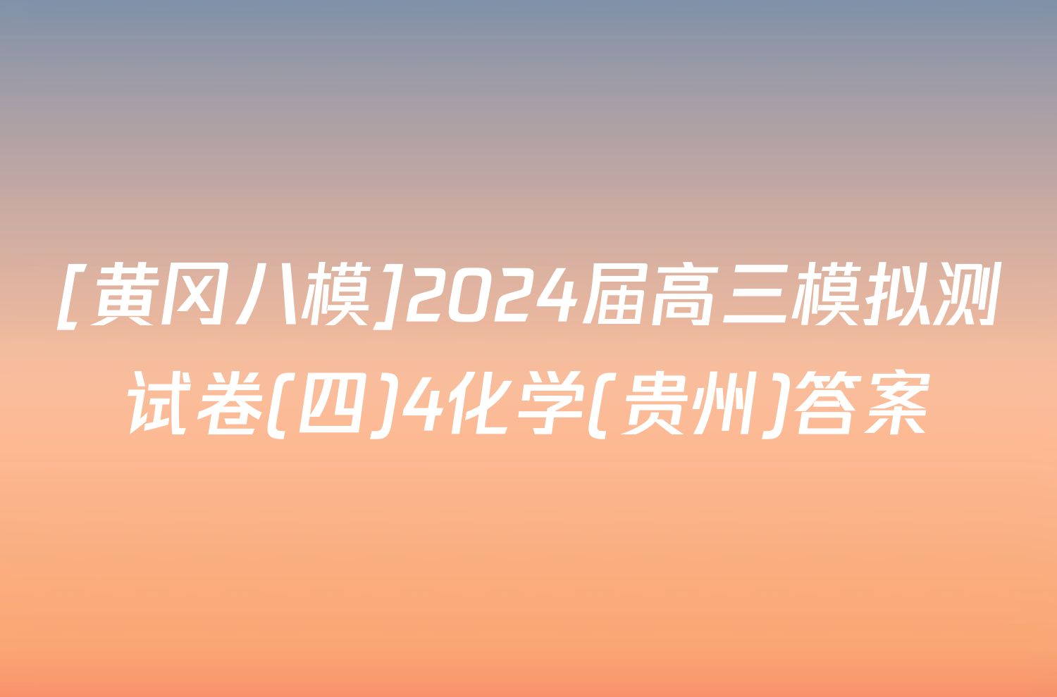 [黄冈八模]2024届高三模拟测试卷(四)4化学(贵州)答案